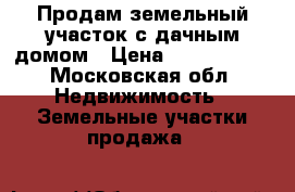 Продам земельный участок с дачным домом › Цена ­ 1 000 000 - Московская обл. Недвижимость » Земельные участки продажа   